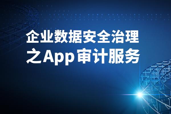 企业数据安全治理之APP审计服务